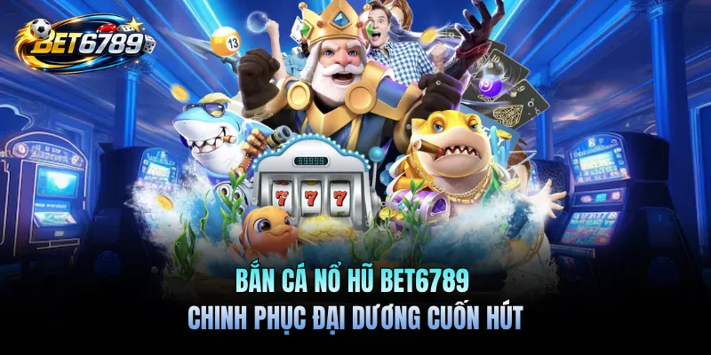 Chọn nổ hũ hoặc bắn cá BET6789 bằng thông tin đọc được